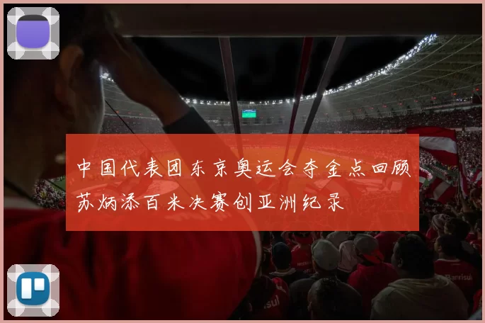 中国代表团东京奥运会夺金点回顾苏炳添百米决赛创亚洲纪录