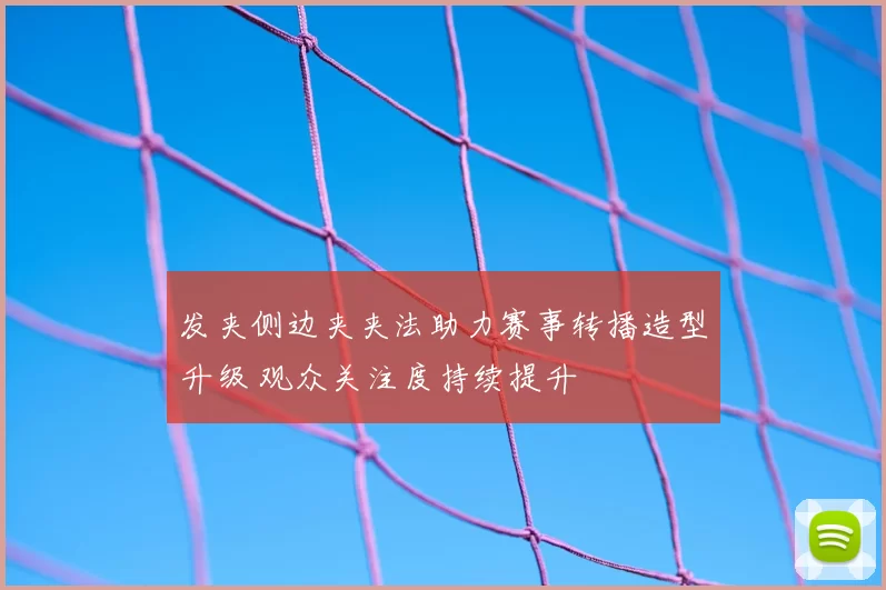 发夹侧边夹夹法助力赛事转播造型升级 观众关注度持续提升