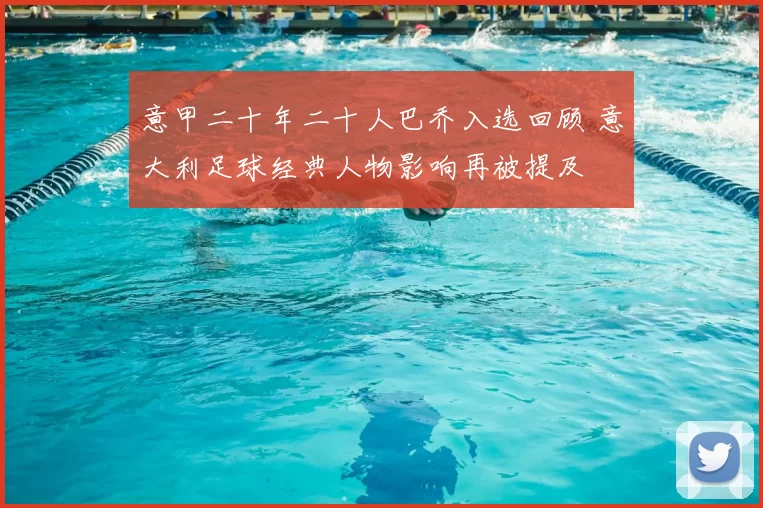 意甲二十年二十人巴乔入选回顾 意大利足球经典人物影响再被提及