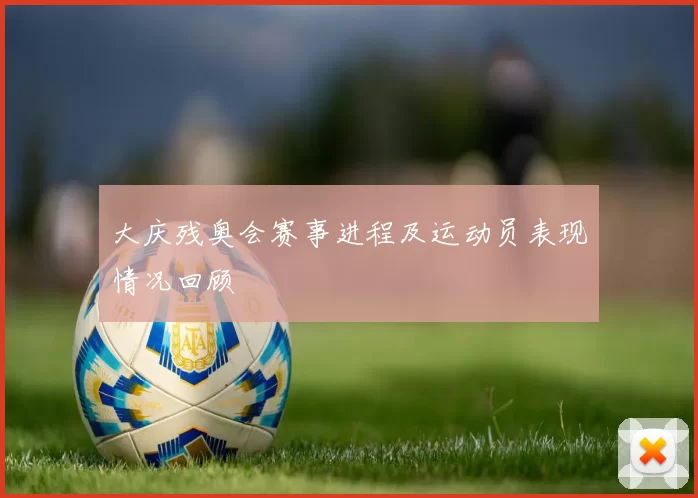 大庆残奥会赛事进程及运动员表现情况回顾