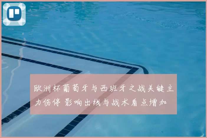 欧洲杯葡萄牙与西班牙之战关键主力伤停 影响出线与战术看点增加