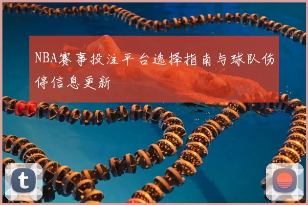 NBA赛事投注平台选择指南与球队伤停信息更新