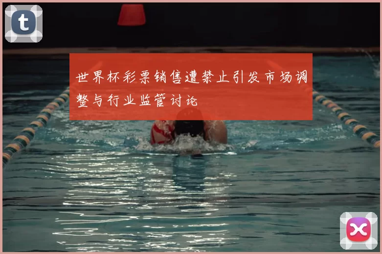 世界杯彩票销售遭禁止引发市场调整与行业监管讨论