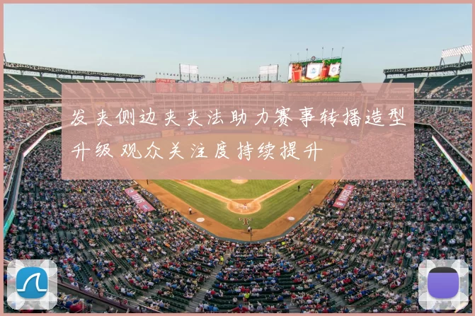 发夹侧边夹夹法助力赛事转播造型升级 观众关注度持续提升