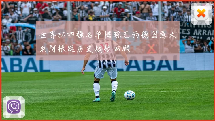世界杯四强名单揭晓巴西德国意大利阿根廷历史战绩回顾