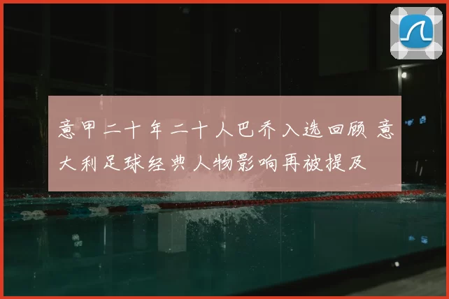 意甲二十年二十人巴乔入选回顾 意大利足球经典人物影响再被提及