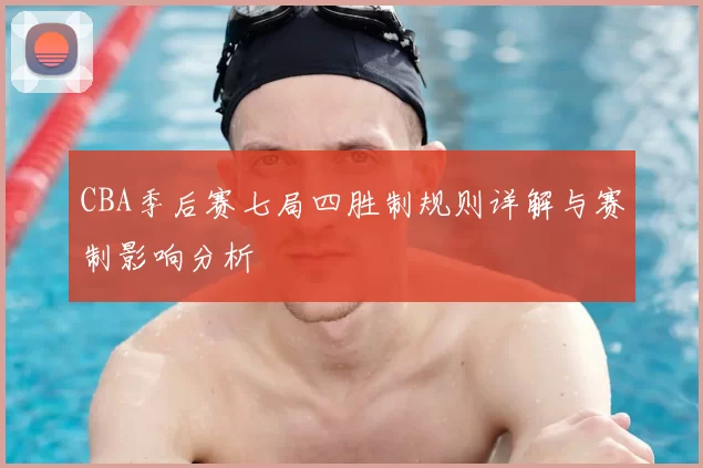 CBA季后赛七局四胜制规则详解与赛制影响分析