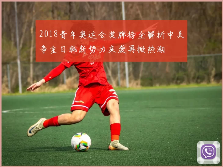 2018青年奥运会奖牌榜全解析中美争金日韩新势力来袭再掀热潮