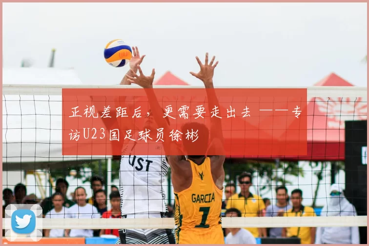 正视差距后，更需要走出去 ——专访U23国足球员徐彬