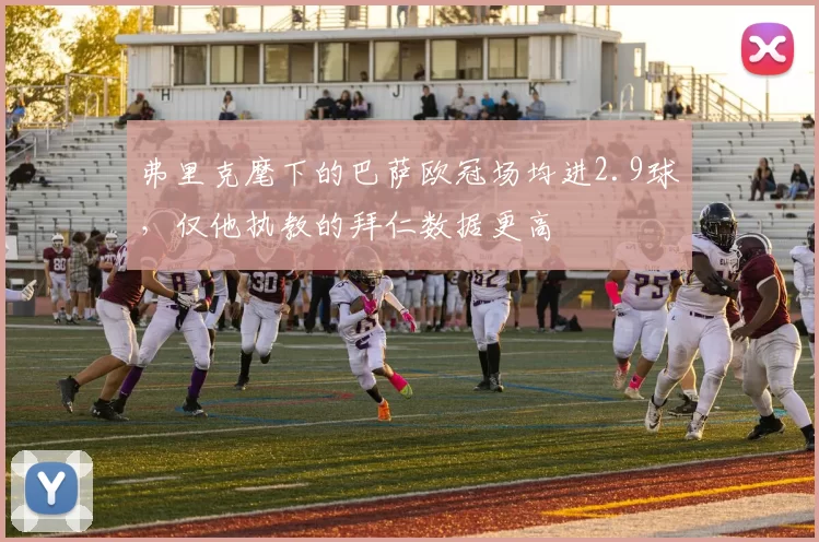 弗里克麾下的巴萨欧冠场均进2.9球,仅他执教的拜仁数据更高
