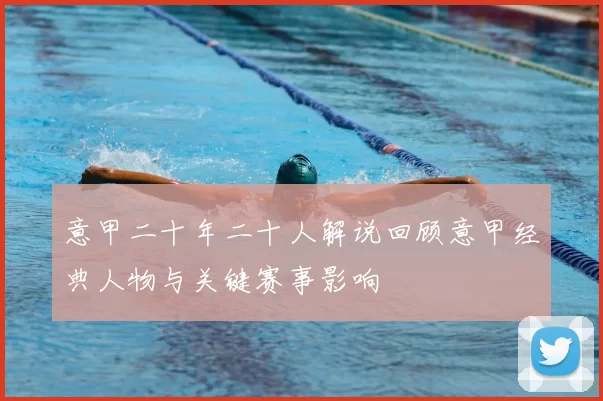 意甲二十年二十人解说回顾意甲经典人物与关键赛事影响