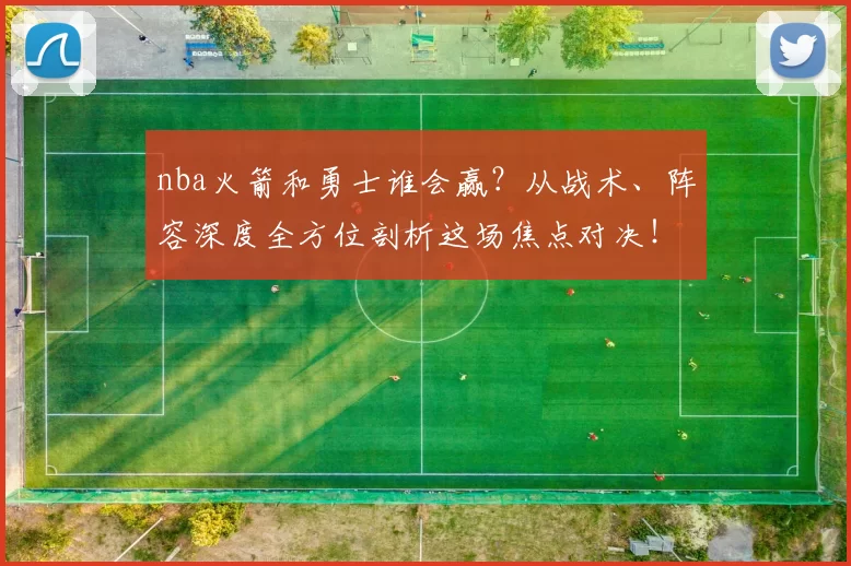 nba火箭和勇士谁会赢？从战术、阵容深度全方位剖析这场焦点对决！