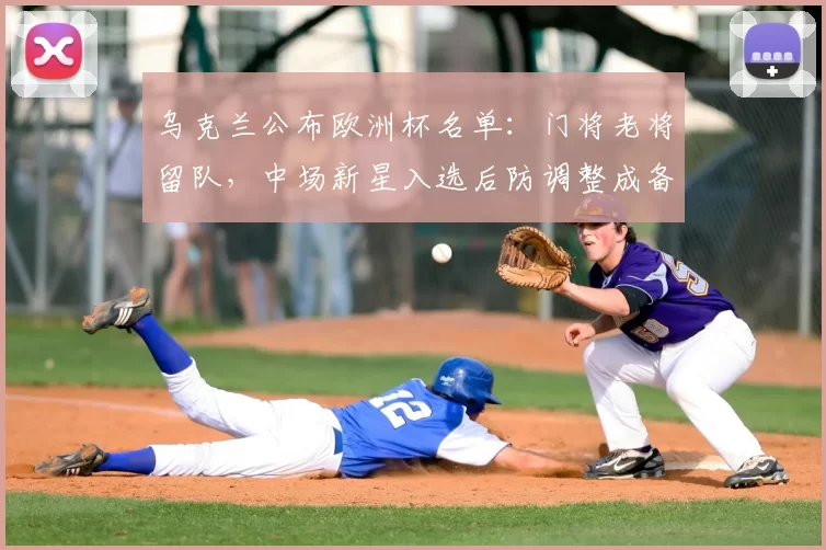 乌克兰公布欧洲杯名单：门将老将留队，中场新星入选后防调整成备战关键