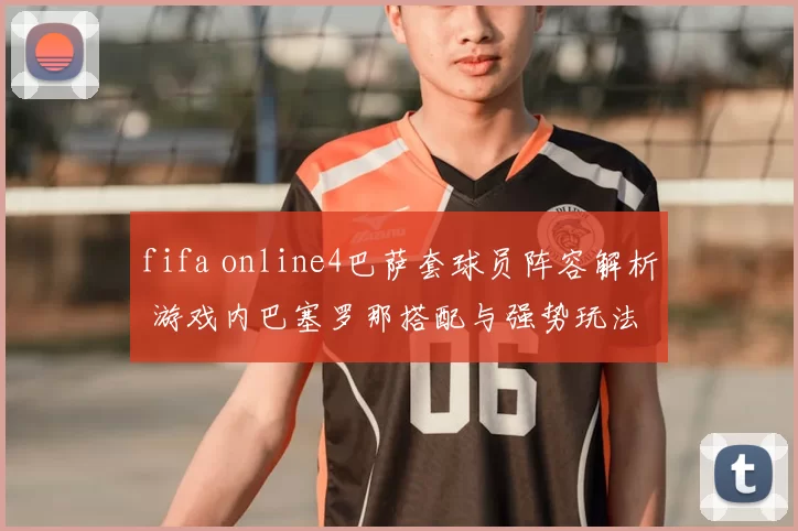fifa online4巴萨套球员阵容解析 游戏内巴塞罗那搭配与强势玩法