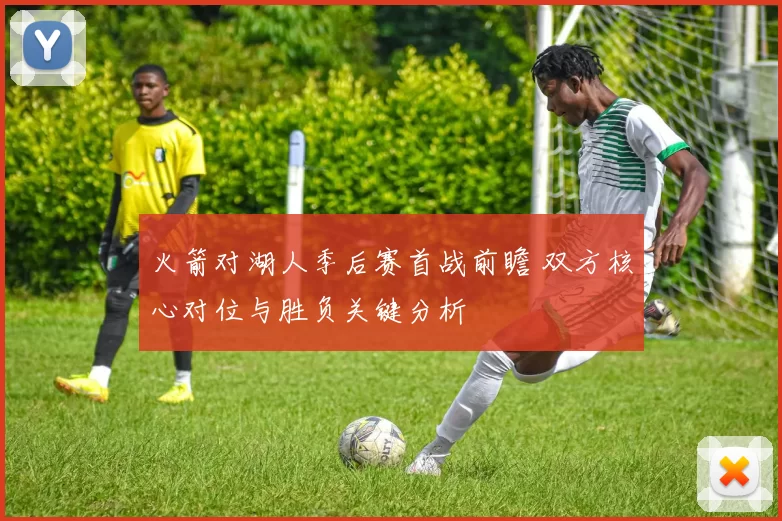 火箭对湖人季后赛首战前瞻 双方核心对位与胜负关键分析