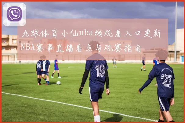 九球体育小仙nba线观看入口更新 NBA赛事直播看点与观赛指南