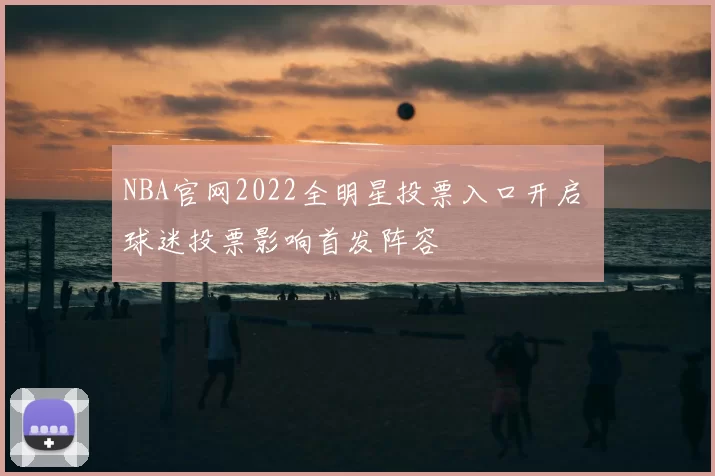 NBA官网2022全明星投票入口开启 球迷投票影响首发阵容