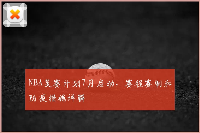 NBA复赛计划7月启动，赛程赛制和防疫措施详解