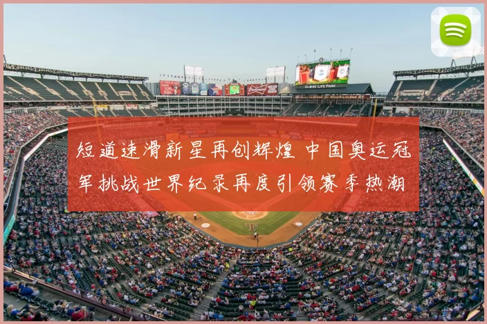 短道速滑新星再创辉煌 中国奥运冠军挑战世界纪录再度引领赛季热潮