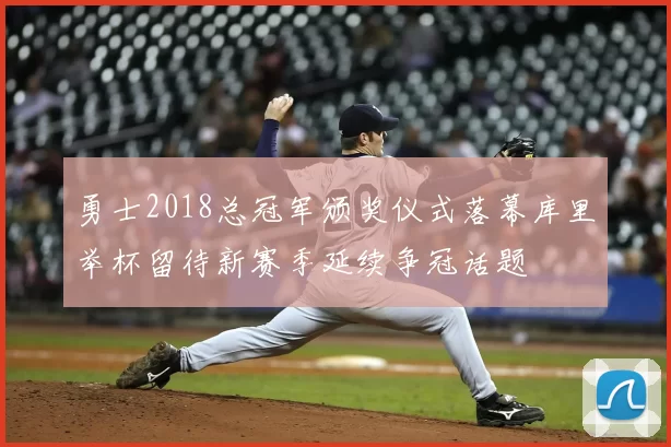 勇士2018总冠军颁奖仪式落幕库里举杯留待新赛季延续争冠话题