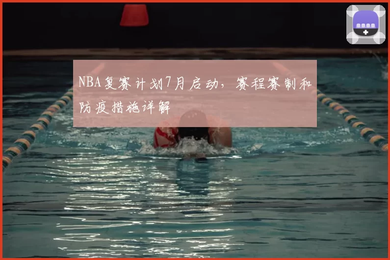 NBA复赛计划7月启动,赛程赛制和防疫措施详解