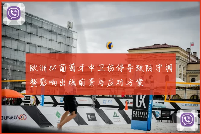 欧洲杯葡萄牙中卫伤停导致防守调整影响出线前景与应对方案