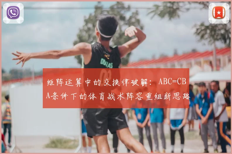 矩阵运算中的交换律破解:ABC=CBA条件下的体育战术阵容重组新思路