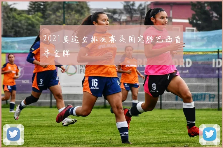 2021奥运女排决赛美国完胜巴西首夺金牌