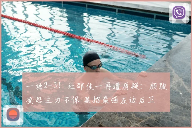 一场2-3！让邵佳一再遭质疑：颜骏凌恐主力不保 漏招最强左边后卫