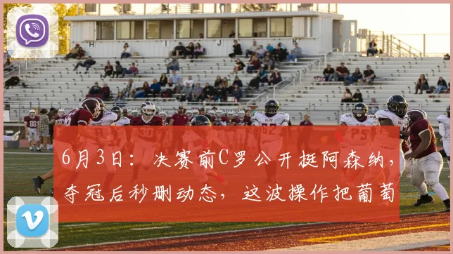 6月3日：决赛前C罗公开挺阿森纳，夺冠后秒删动态，这波操作把葡萄牙帮脸都丢尽了_点球_队友_欧冠