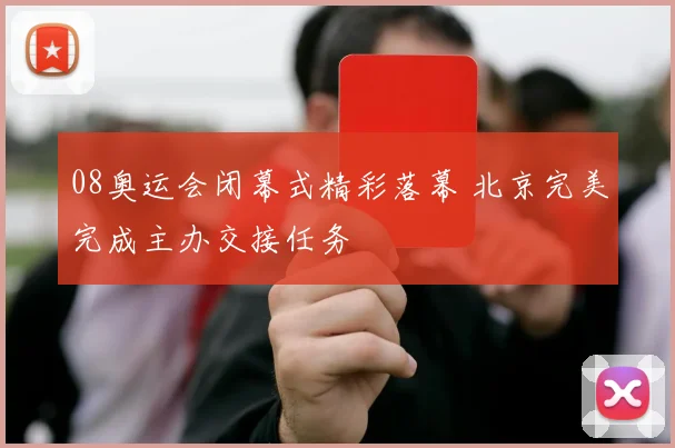 08奥运会闭幕式精彩落幕 北京完美完成主办交接任务