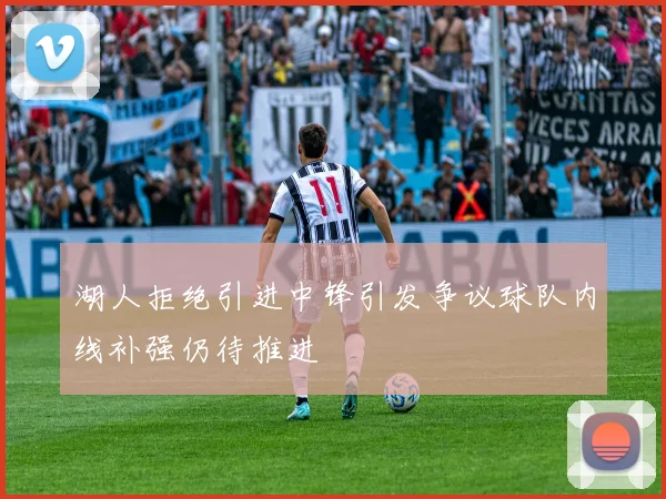 湖人拒绝引进中锋引发争议球队内线补强仍待推进