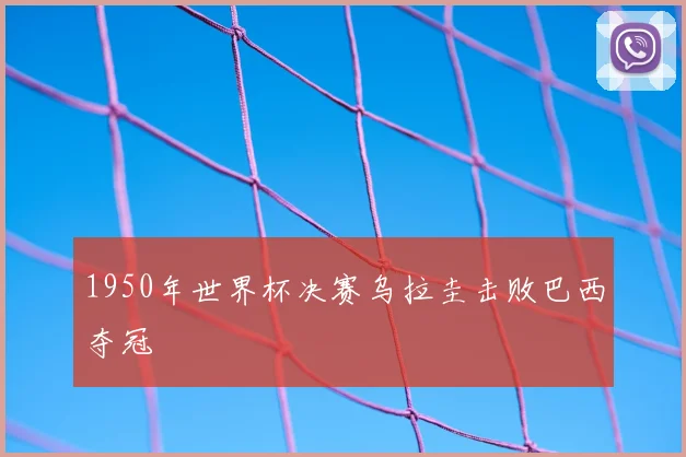 1950年世界杯决赛乌拉圭击败巴西夺冠