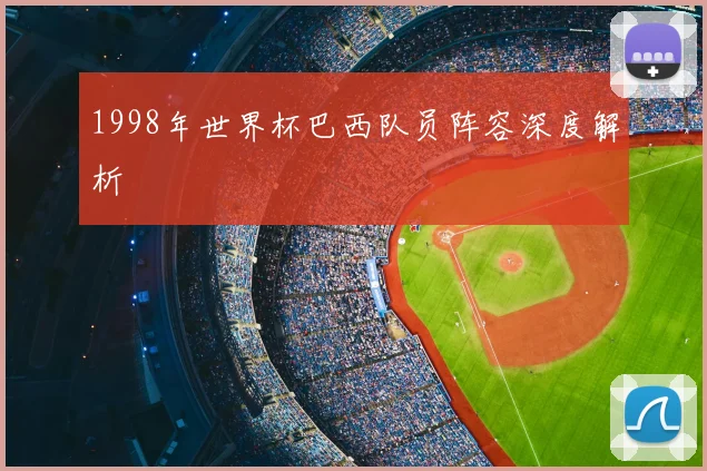 1998年世界杯巴西队员阵容深度解析