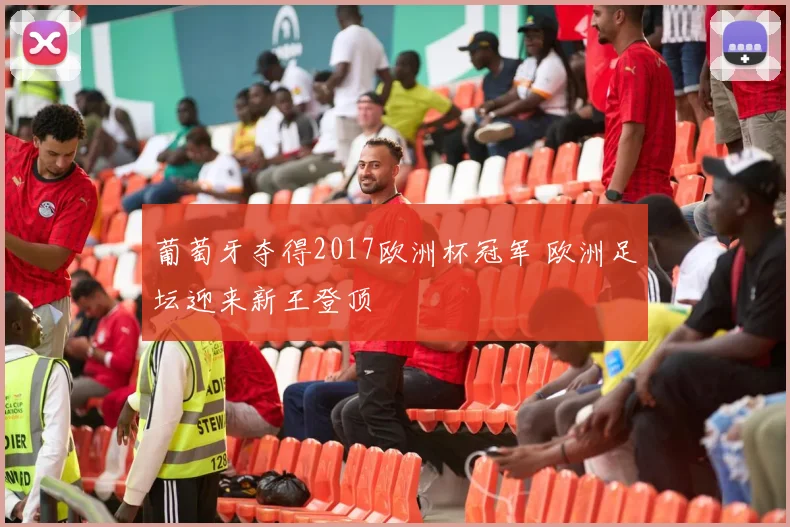 葡萄牙夺得2017欧洲杯冠军 欧洲足坛迎来新王登顶