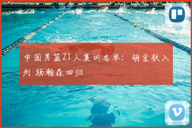 中国男篮21人集训名单：胡金秋入列 杨瀚森回归