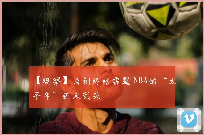 【观察】马刺终结雷霆 NBA的“太平年”还未到来