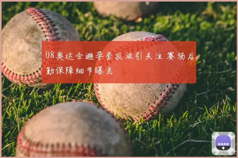 08奥运会避孕套发放引关注 赛场后勤保障细节曝光