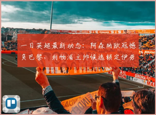 一日英超最新动态：阿森纳欧冠憾负巴黎，利物浦主帅候选锁定伊劳拉_斯洛特_曼联_曼城
