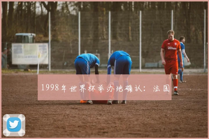 1998年世界杯举办地确认:法国