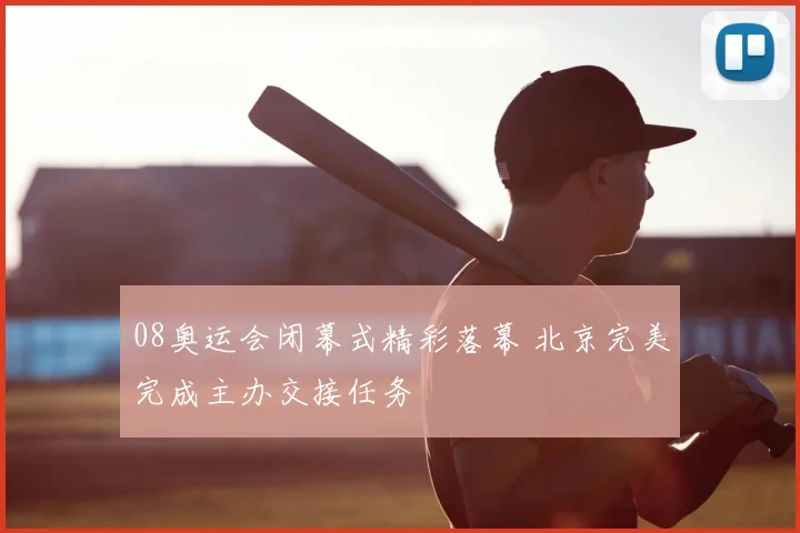 08奥运会闭幕式精彩落幕 北京完美完成主办交接任务