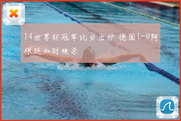 14世界杯冠军比分出炉 德国1-0阿根廷加时绝杀