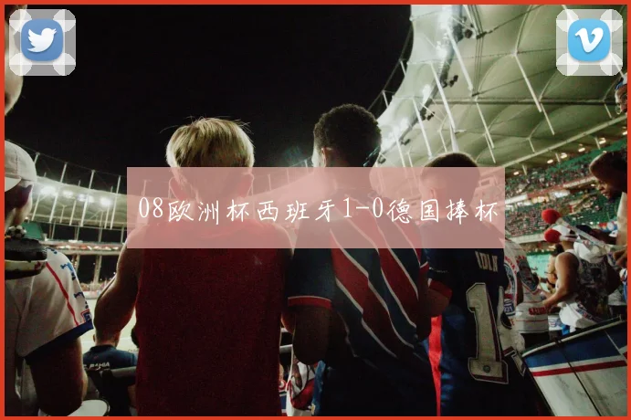 08欧洲杯西班牙1-0德国捧杯